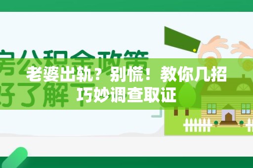 赣州老婆出轨？别慌！教你几招巧妙调查取证