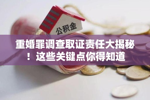 赣州重婚罪调查取证责任大揭秘！这些关键点你得知道