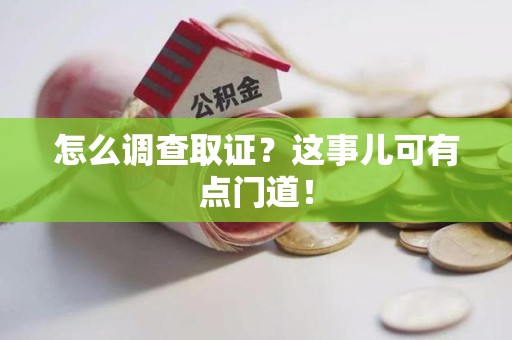 赣州怎么调查取证？这事儿可有点门道！