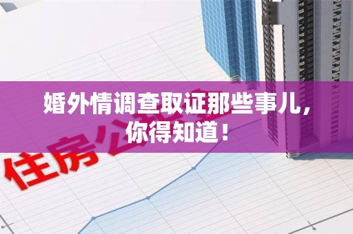 赣州婚外情调查取证那些事儿，你得知道！