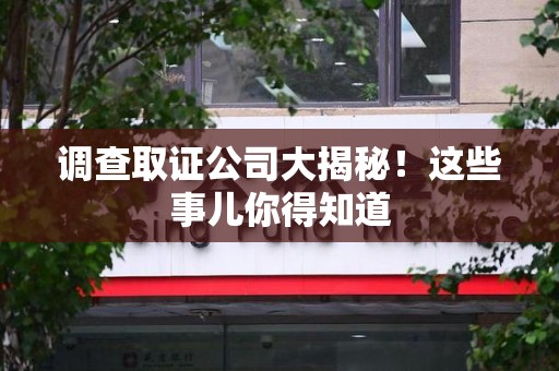 赣州调查取证公司大揭秘！这些事儿你得知道