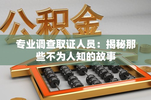 赣州专业调查取证人员：揭秘那些不为人知的故事