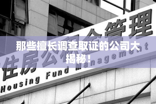 赣州那些擅长调查取证的公司大揭秘！