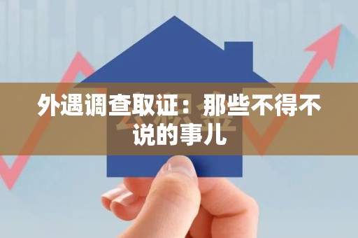 赣州外遇调查取证：那些不得不说的事儿