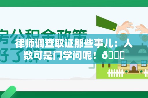 赣州律师调查取证那些事儿：人数可是门学问呢！😎