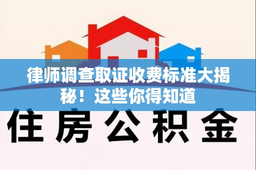 赣州律师调查取证收费标准大揭秘！这些你得知道