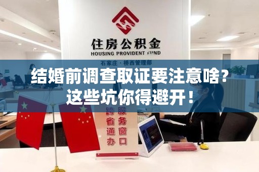赣州结婚前调查取证要注意啥？这些坑你得避开！