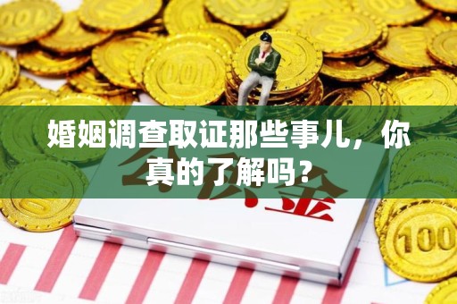 赣州婚姻调查取证那些事儿，你真的了解吗？