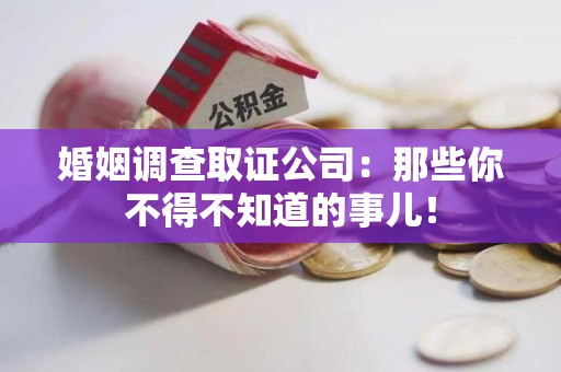 赣州婚姻调查取证公司：那些你不得不知道的事儿！