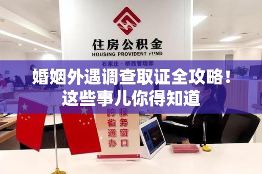 赣州婚姻外遇调查取证全攻略！这些事儿你得知道