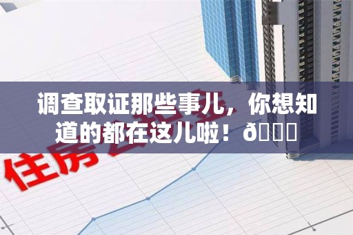 赣州调查取证那些事儿，你想知道的都在这儿啦！😎