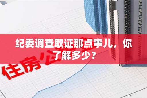 赣州纪委调查取证那点事儿，你了解多少？