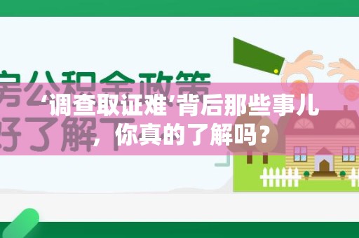 赣州‘调查取证难’背后那些事儿，你真的了解吗？