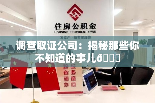 赣州调查取证公司：揭秘那些你不知道的事儿😎