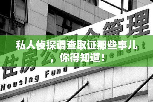 赣州私人侦探调查取证那些事儿，你得知道！