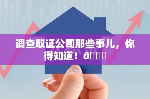 赣州调查取证公司那些事儿，你得知道！😎