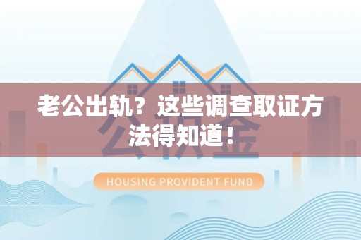 赣州老公出轨？这些调查取证方法得知道！