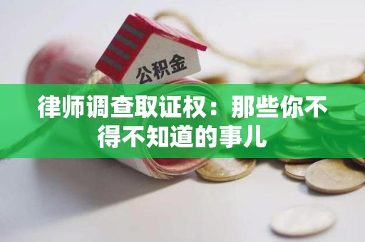 赣州律师调查取证权：那些你不得不知道的事儿