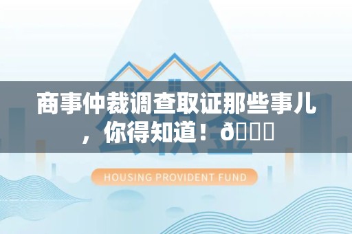 赣州商事仲裁调查取证那些事儿，你得知道！😎