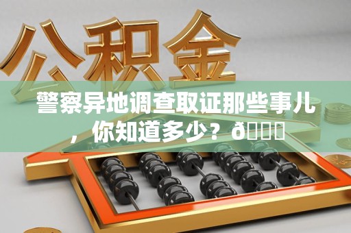 赣州警察异地调查取证那些事儿，你知道多少？😎