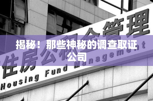 赣州揭秘！那些神秘的调查取证公司