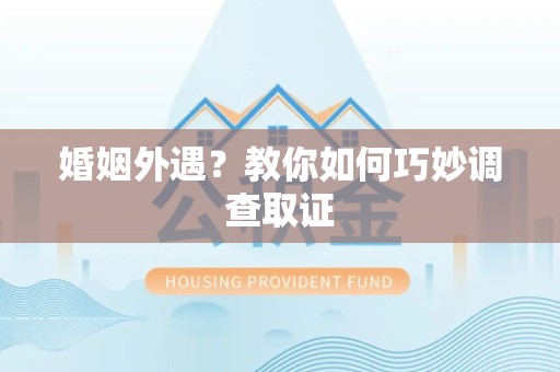 赣州婚姻外遇？教你如何巧妙调查取证
