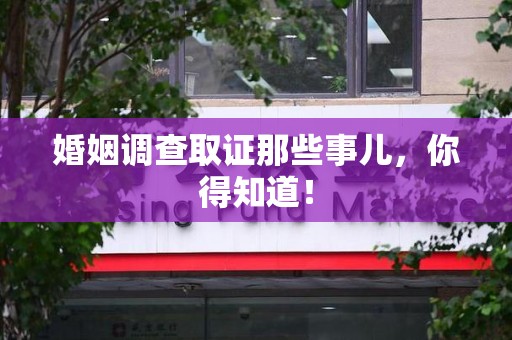 赣州婚姻调查取证那些事儿，你得知道！