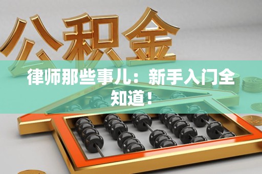 赣州律师那些事儿：新手入门全知道！