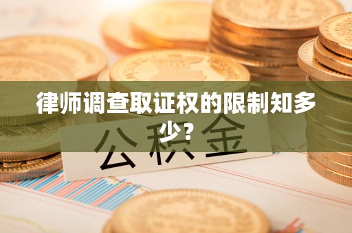 赣州律师调查取证权的限制知多少？