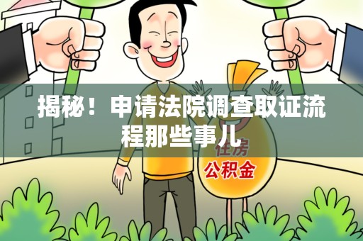 赣州揭秘！申请法院调查取证流程那些事儿