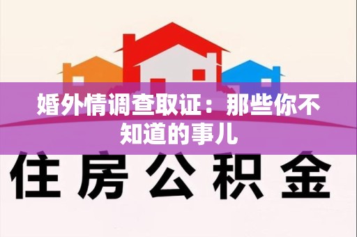 赣州婚外情调查取证：那些你不知道的事儿