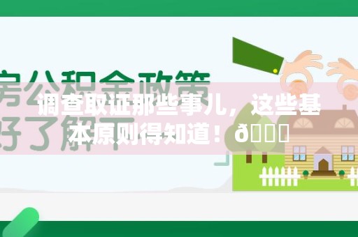 赣州调查取证那些事儿，这些基本原则得知道！😎