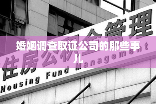 赣州婚姻调查取证公司的那些事儿