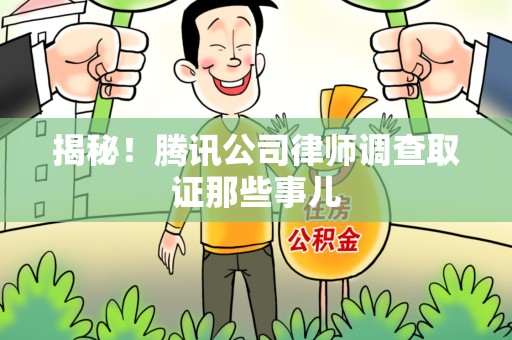 赣州揭秘!腾讯公司律师调查取证那些事儿 赣州揭秘!腾讯公司律师调查取证那些事儿