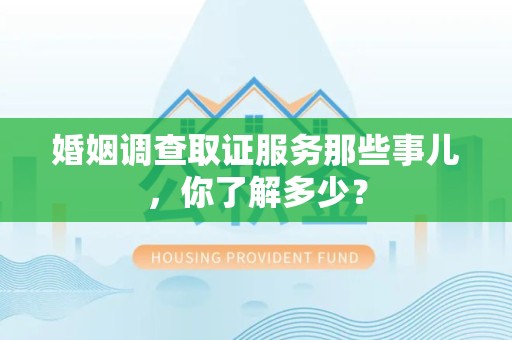 赣州婚姻调查取证服务那些事儿，你了解多少？