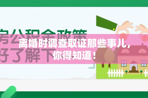 赣州离婚时调查取证那些事儿，你得知道！