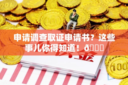 赣州申请调查取证申请书？这些事儿你得知道！😎
