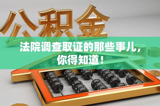 赣州法院调查取证的那些事儿，你得知道！