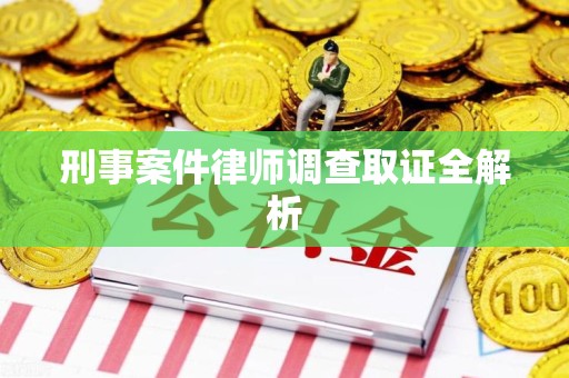 赣州刑事案件律师调查取证全解析