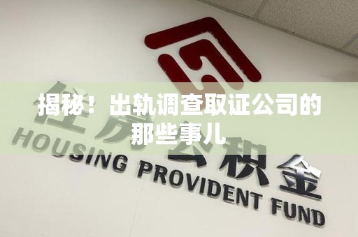 赣州揭秘！出轨调查取证公司的那些事儿