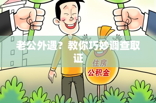 赣州老公外遇？教你巧妙调查取证