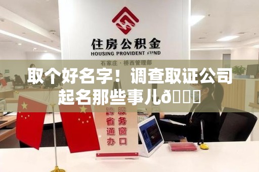 赣州取个好名字！调查取证公司起名那些事儿😎