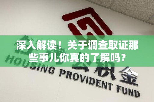 赣州深入解读！关于调查取证那些事儿你真的了解吗？
