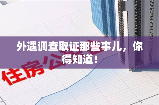 赣州外遇调查取证那些事儿，你得知道！