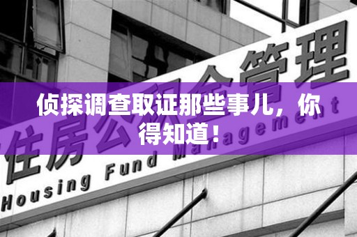 赣州侦探调查取证那些事儿，你得知道！