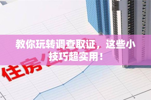 赣州教你玩转调查取证，这些小技巧超实用！