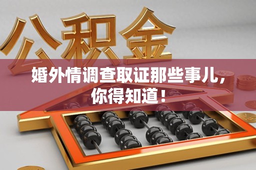 赣州婚外情调查取证那些事儿，你得知道！