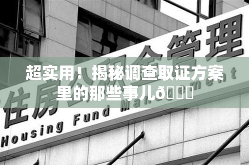 赣州超实用！揭秘调查取证方案里的那些事儿😎