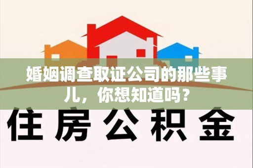 赣州婚姻调查取证公司的那些事儿，你想知道吗？