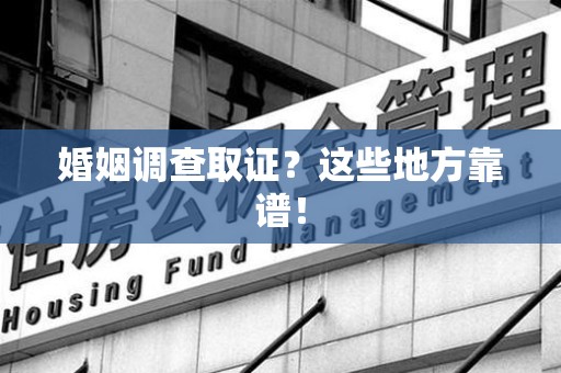 赣州婚姻调查取证？这些地方靠谱！
